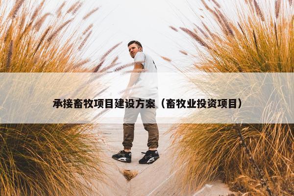 承接畜牧项目建设方案（畜牧业投资项目）