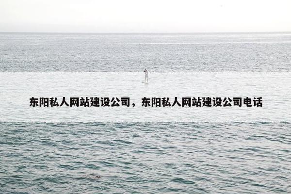 东阳私人网站建设公司，东阳私人网站建设公司电话