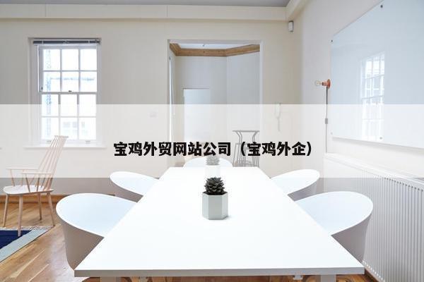 宝鸡外贸网站公司（宝鸡外企）