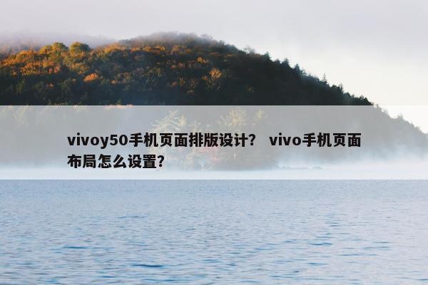 vivoy50手机页面排版设计？ vivo手机页面布局怎么设置？