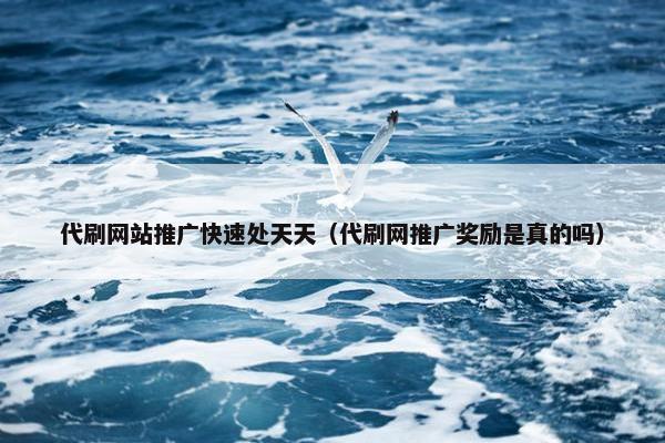 代刷网站推广快速处天天（代刷网推广奖励是真的吗）
