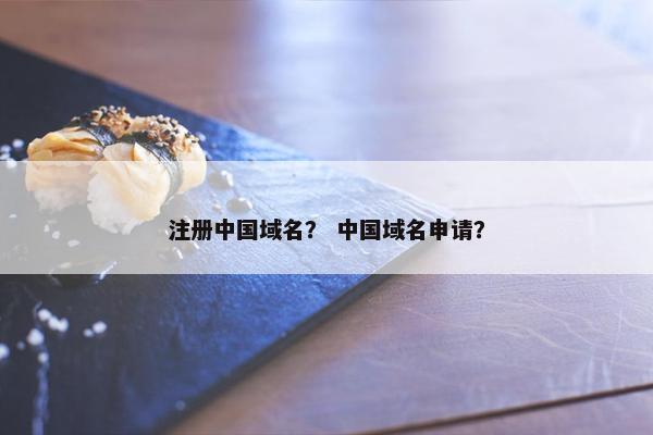 注册中国域名？ 中国域名申请？