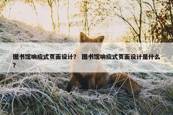 图书馆响应式页面设计？ 图书馆响应式页面设计是什么？