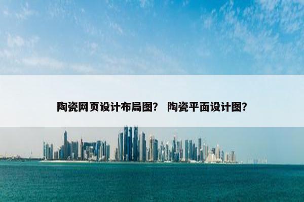 陶瓷网页设计布局图？ 陶瓷平面设计图？