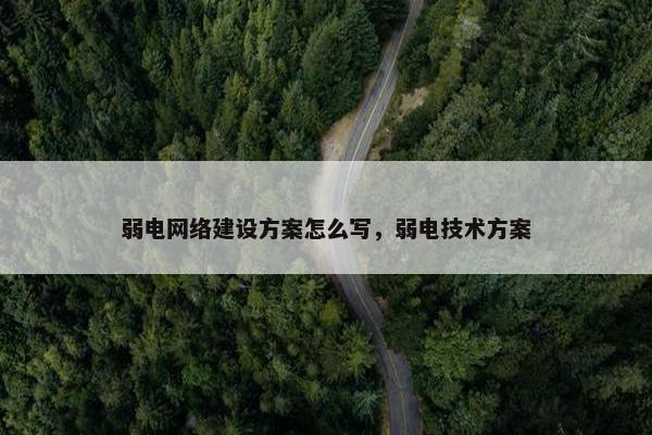 弱电网络建设方案怎么写，弱电技术方案