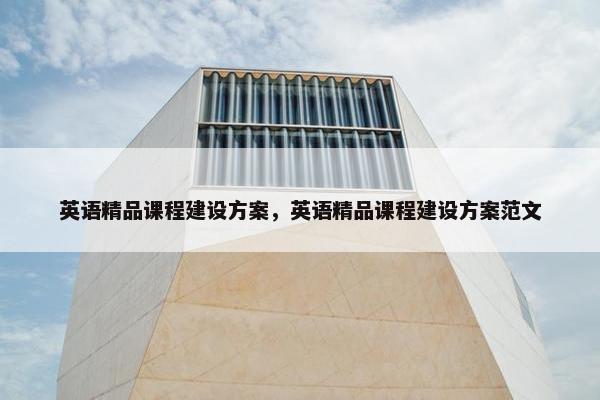 英语精品课程建设方案，英语精品课程建设方案范文