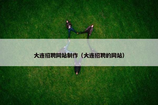 大连招聘网站制作（大连招聘的网站）