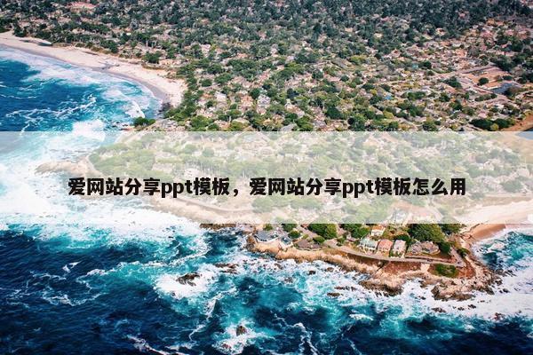 爱网站分享ppt模板，爱网站分享ppt模板怎么用