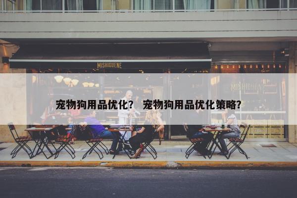 宠物狗用品优化？ 宠物狗用品优化策略？
