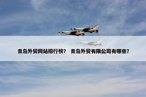 青岛外贸网站排行榜？ 青岛外贸有限公司有哪些？