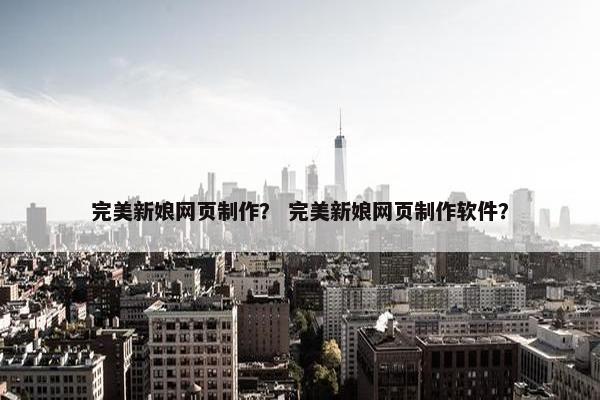 完美新娘网页制作？ 完美新娘网页制作软件？