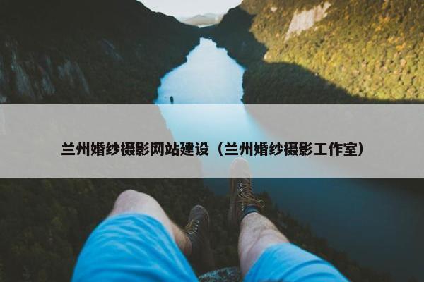 兰州婚纱摄影网站建设（兰州婚纱摄影工作室）