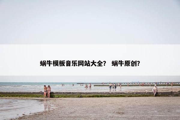 蜗牛模板音乐网站大全？ 蜗牛原创？