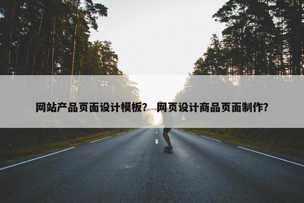 网站产品页面设计模板？ 网页设计商品页面制作？
