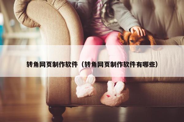 转角网页制作软件（转角网页制作软件有哪些）