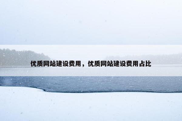 优质网站建设费用，优质网站建设费用占比