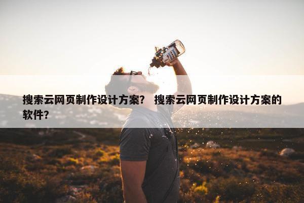 搜索云网页制作设计方案？ 搜索云网页制作设计方案的软件？