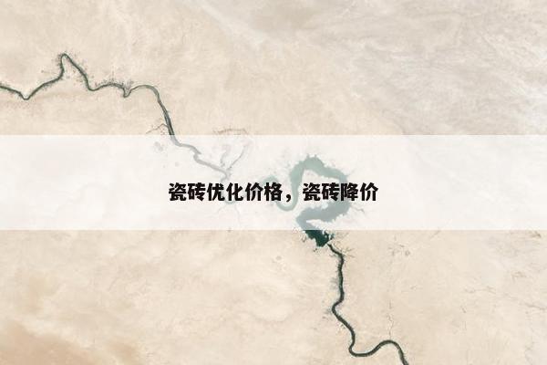 瓷砖优化价格，瓷砖降价