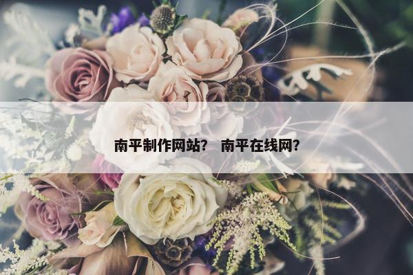 南平制作网站？ 南平在线网？
