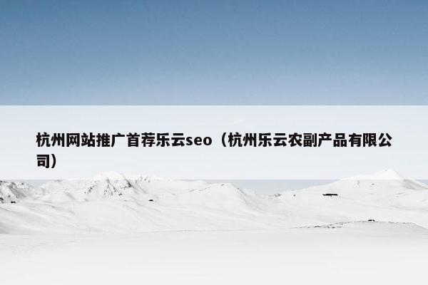 杭州网站推广首荐乐云seo（杭州乐云农副产品有限公司）