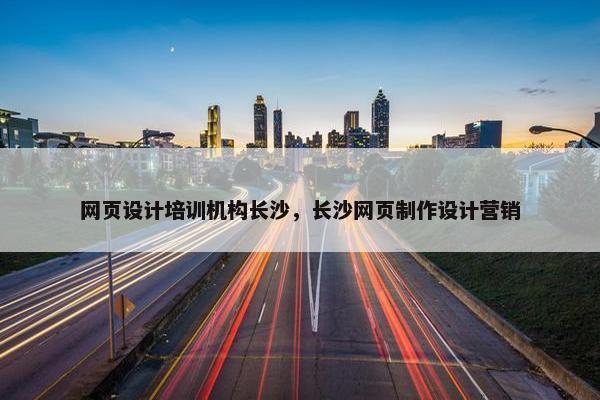 网页设计培训机构长沙，长沙网页制作设计营销