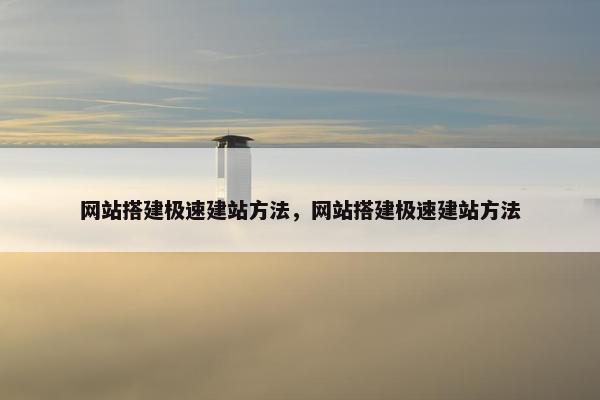 网站搭建极速建站方法，网站搭建极速建站方法