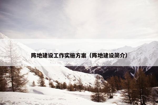 阵地建设工作实施方案（阵地建设简介）