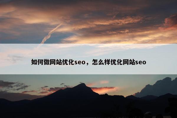 如何做网站优化seo，怎么样优化网站seo