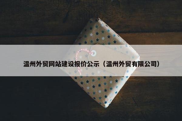 温州外贸网站建设报价公示（温州外贸有限公司）