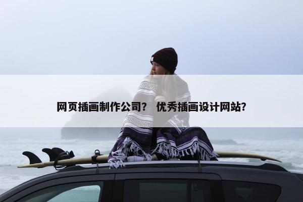 网页插画制作公司？ 优秀插画设计网站？