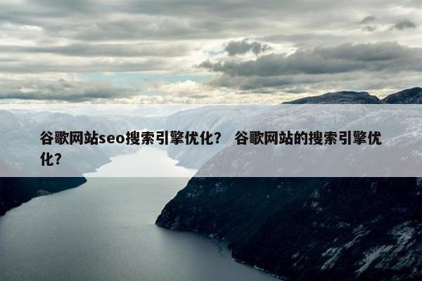 谷歌网站seo搜索引擎优化？ 谷歌网站的搜索引擎优化？