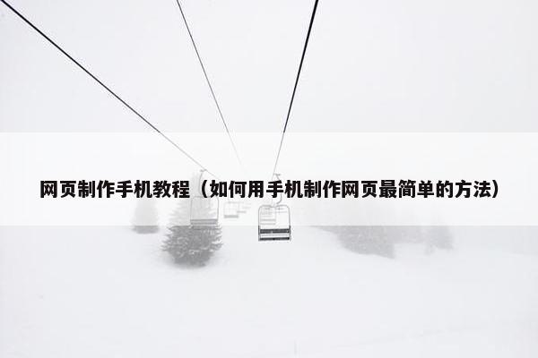 网页制作手机教程（如何用手机制作网页最简单的方法）