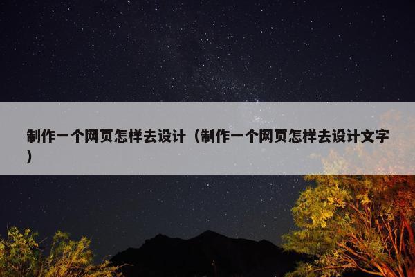 制作一个网页怎样去设计（制作一个网页怎样去设计文字）