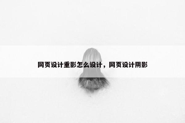 网页设计重影怎么设计，网页设计阴影