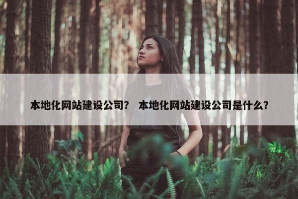 本地化网站建设公司？ 本地化网站建设公司是什么？