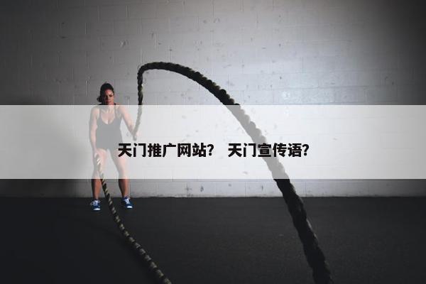 天门推广网站？ 天门宣传语？