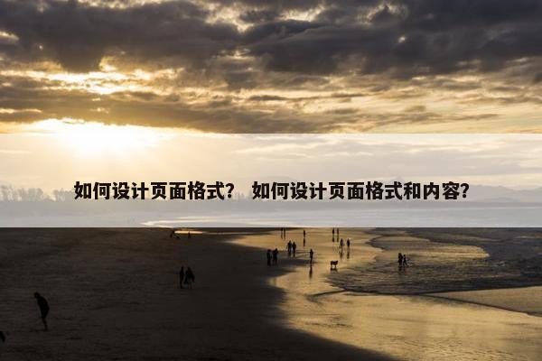 如何设计页面格式？ 如何设计页面格式和内容？