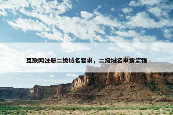 互联网注册二级域名要求，二级域名申请流程