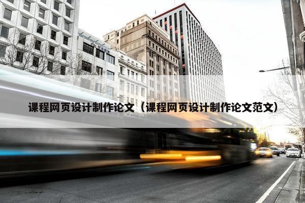 课程网页设计制作论文（课程网页设计制作论文范文）