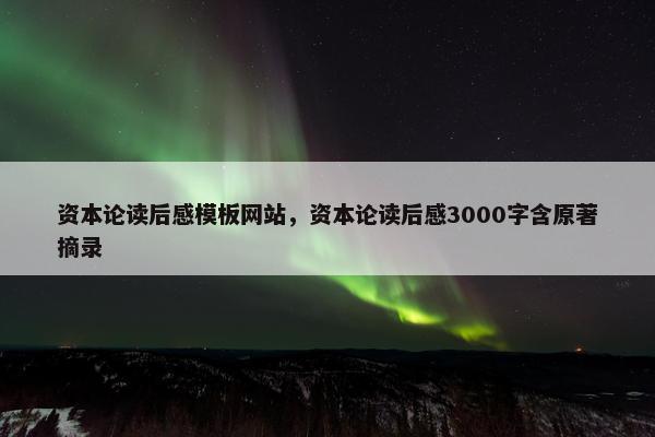 资本论读后感模板网站，资本论读后感3000字含原著摘录