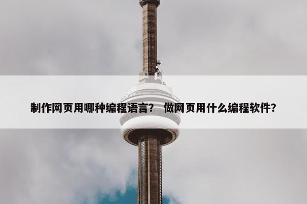 制作网页用哪种编程语言？ 做网页用什么编程软件？
