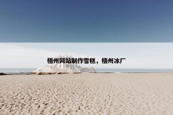梧州网站制作雪糕，梧州冰厂