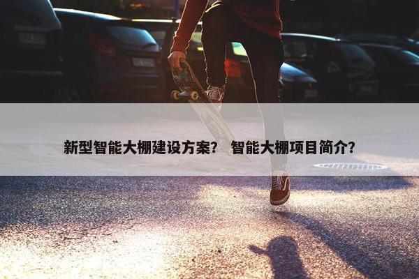 新型智能大棚建设方案？ 智能大棚项目简介？