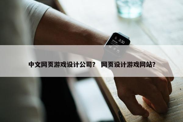 中文网页游戏设计公司？ 网页设计游戏网站？
