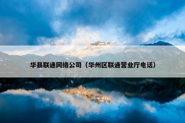 华县联通网络公司（华州区联通营业厅电话）
