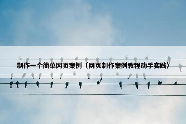 制作一个简单网页案例（网页制作案例教程动手实践）