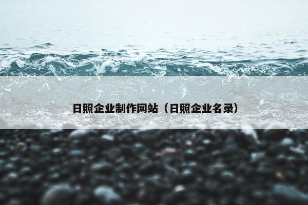 日照企业制作网站（日照企业名录）