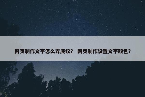 网页制作文字怎么弄底纹？ 网页制作设置文字颜色？