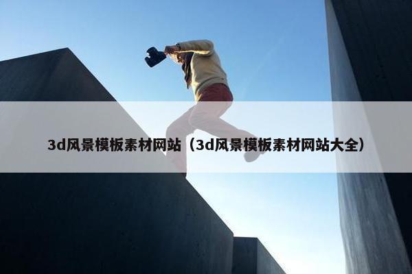 3d风景模板素材网站（3d风景模板素材网站大全）