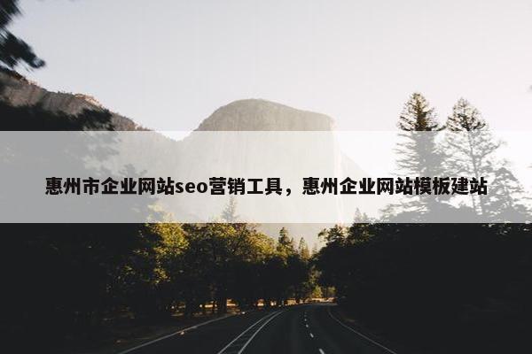 惠州市企业网站seo营销工具，惠州企业网站模板建站